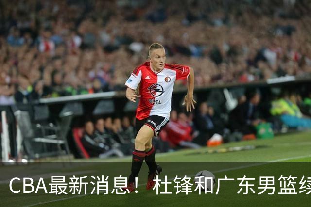 CBA最新消息！杜锋和广东男篮续约四年，浙江官宣续约法莱卡斯，郭艾伦续约遇阻